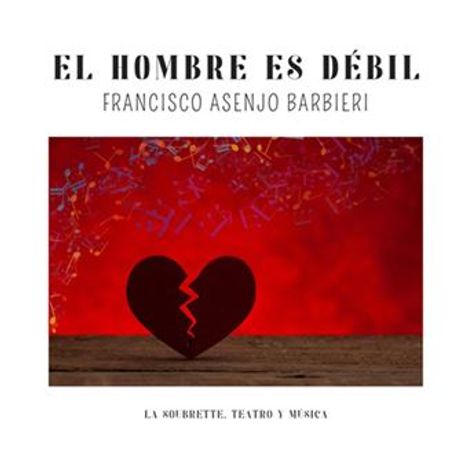 Text: "EL HOMBRE ES DÉBIL", "FRANCISCO ASENJO BARBIERI", "LA SOUBRETTE, TEATRO Y MÚSICA". Illustration: Gebrochenes Herz auf rotem Hintergrund.