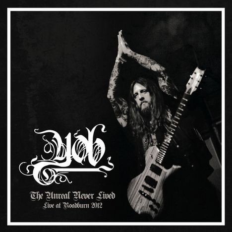 "YOB. The Unreal Never Lived. Live at Roadburn 2012." Ein Musiker hebt die Hände, im Hintergrund eine Gitarre. Schwarz-weiß.