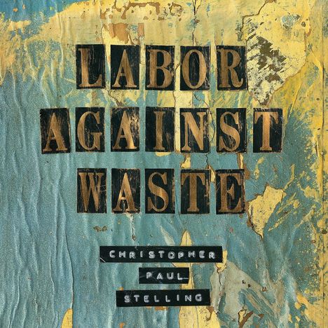Christopher Paul Stelling: Labor Against Waste, LP