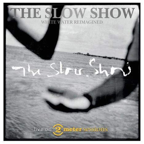 "The Slow Show", "White Water Reimagined", "live on 2 meter sessions"; Schwarzweißfoto von ausgestreckten Armen und Wasser.