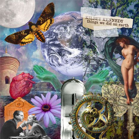 "KILBEY KENNEDY things we did on earth." Eine Collage: Erde, Schmetterling, nackte Frau, Herz, Blumen, Hände, Paar und Gebäude.
