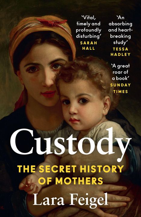 "Custody: The Secret History of Mothers" von Lara Feigel. Zitate von Sarah Hall, Tessa Hadley, Sunday Times. Gemälde zeigt Mutter und Kind.