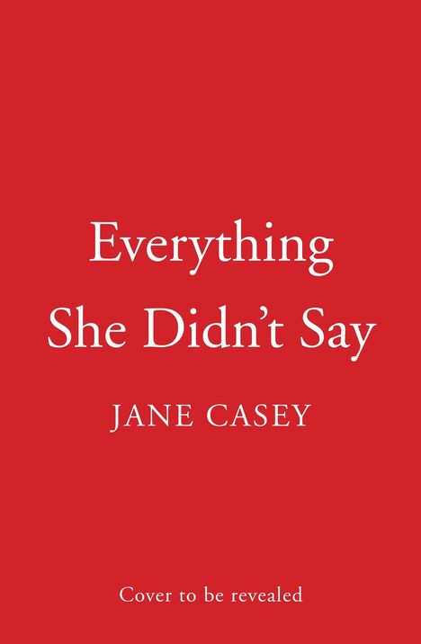 "Everything She Didn’t Say" von Jane Casey. "Cover to be revealed." Roter Hintergrund, weiße Schrift.