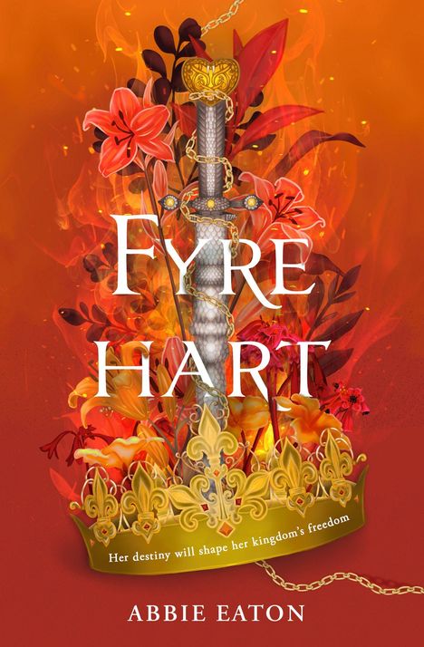"FYRE HART," "Her destiny will shape her kingdom’s freedom," "ABBIE EATON." Ein Schwert in Flammen, umgeben von Blumen.