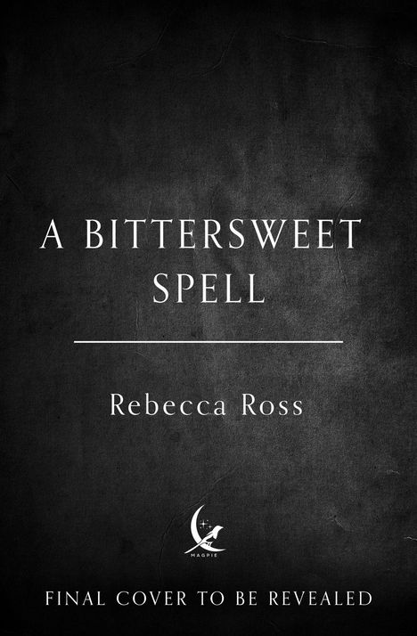 "A Bittersweet Spell", Rebecca Ross, "FINAL COVER TO BE REVEALED". Schwarzer Hintergrund mit Magpie-Logo unten.