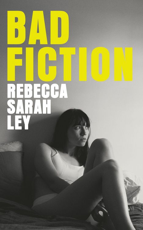 Große gelbe Schrift mit "BAD FICTION". Unten weiße Schrift mit "REBECCA SARAH LEY". Darunter eine Frau, nachdenklich an die Wand gelehnt.