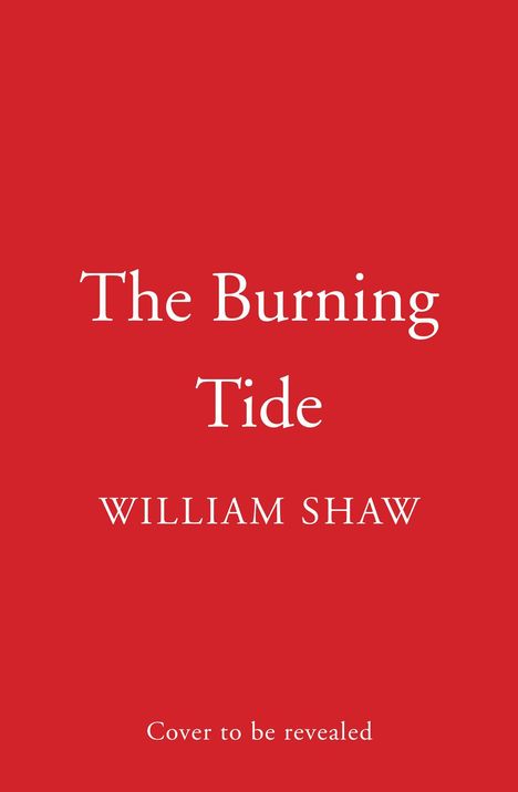 "The Burning Tide", "WILLIAM SHAW", "Cover to be revealed". Weißer Text auf rotem Hintergrund.