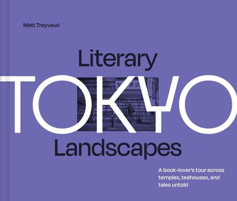 „Matt Treyvaud: Literary TOKYO Landscapes. A book-lover’s tour across temples, teahouses, and tales untold.“