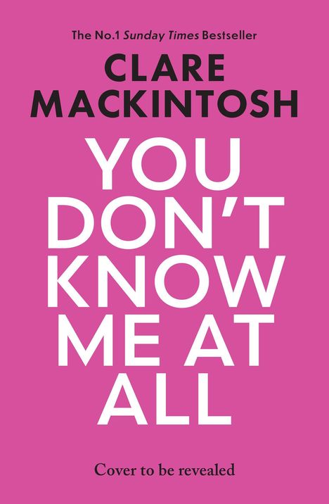 Text: "The No.1 Sunday Times Bestseller," "Clare Mackintosh," "You Don't Know Me At All," "Cover to be revealed." Pink Hintergrund.