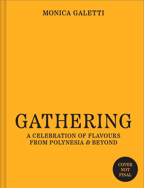 "MONICA GALETTI. GATHERING: A CELEBRATION OF FLAVOURS FROM POLYNESIA & BEYOND. Cover not final." Gelber Hintergrund.