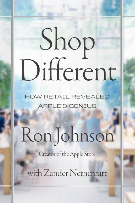 „Shop Different - How Retail Revealed Apple's Genius“ von Ron Johnson, mit Zander Nethercutt. Hintergrund: Menschen.