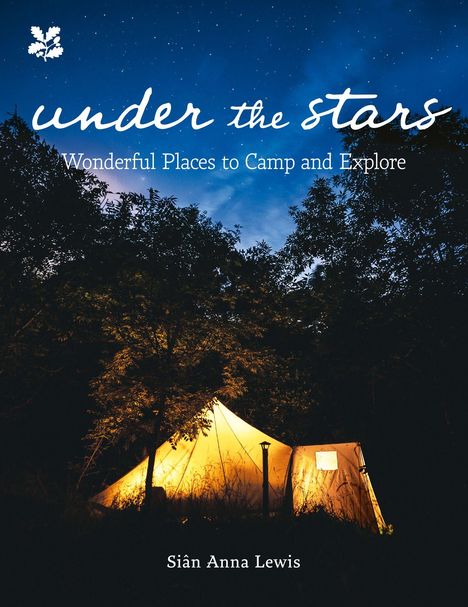 „under the stars“, „Wonderful Places to Camp and Explore“. Autor: Siân Anna Lewis. Zelt im Wald, beleuchtet, sternenklarer Himmel.