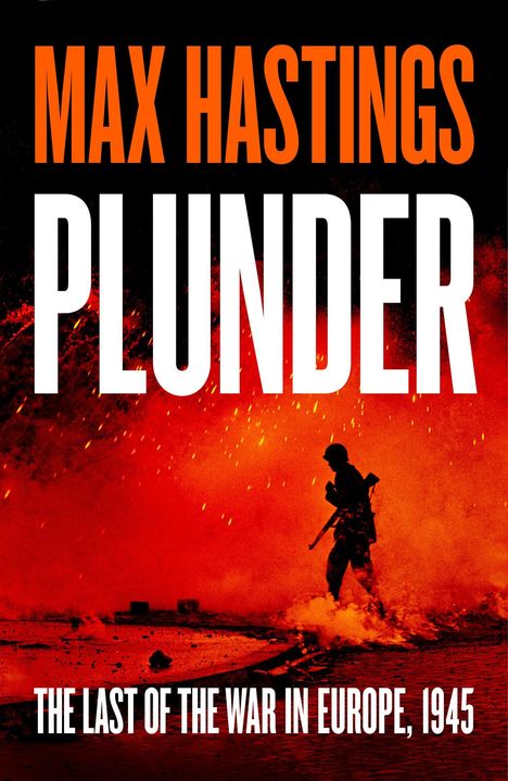 "MAX HASTINGS PLUNDER. THE LAST OF THE WAR IN EUROPE, 1945." Silhouette eines Soldaten vor einem feurigen Hintergrund.