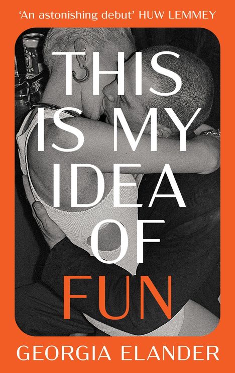„THIS IS MY IDEA OF FUN“ in großen Buchstaben. „A magnificent debut“ Huw Lemmey oben. Georgia Elander unten. Zwei Personen küssen sich.