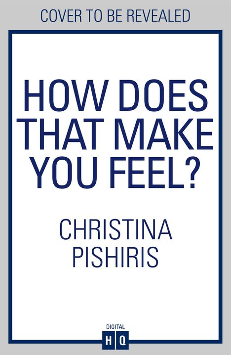 Text: "How Does That Make You Feel?" und "Christina Pishiris". Oben steht "Cover to be revealed". Unten kleines "Digital HQ".