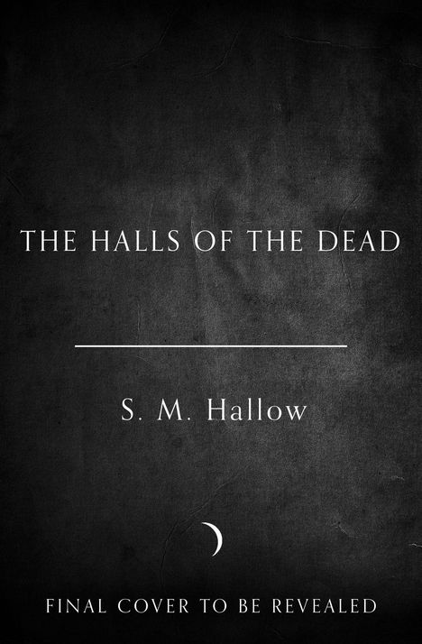 "The Halls of the Dead" von S. M. Hallow. Unten steht "Final cover to be revealed". Der Hintergrund ist dunkel.