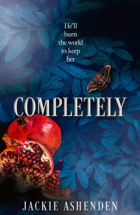 „He’ll burn the world to keep her. COMPLETELY. JACKIE ASHENDEN.“ Ein Granatapfel und ein Schmetterling vor blauen Blättern.