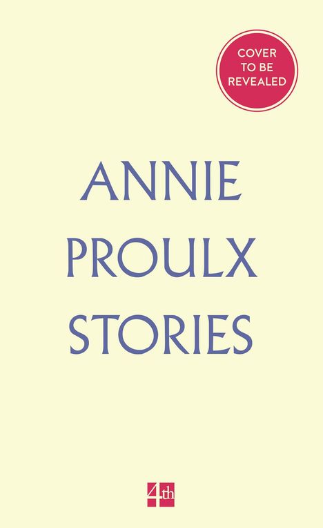 Text: "COVER TO BE REVEALED", "ANNIE PROULX STORIES". Beigetöniger Hintergrund, rundes rotes Siegel oben rechts.