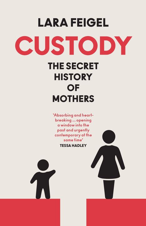 Titel und Untertitel in großen Buchstaben: "Lara Feigel, Custody, The Secret History of Mothers". Silhouetten von Kind und Frau.
