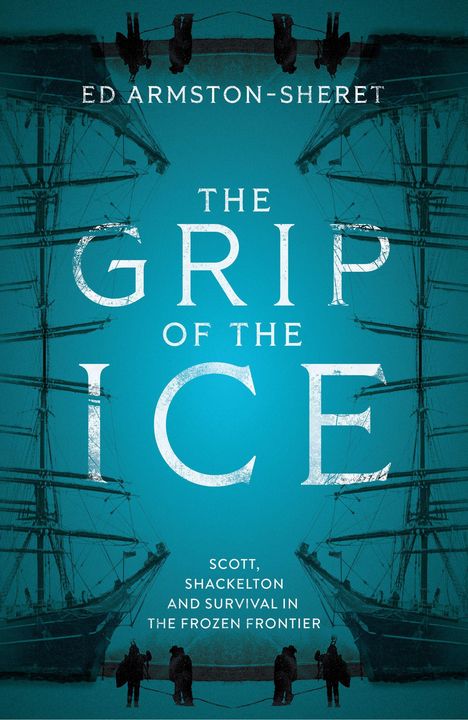 Der Text lautet: "Ed Armston-Sheret", "The Grip of the Ice", "Scott, Shackleton and Survival in the Frozen Frontier". Silhouette von Schiffen.