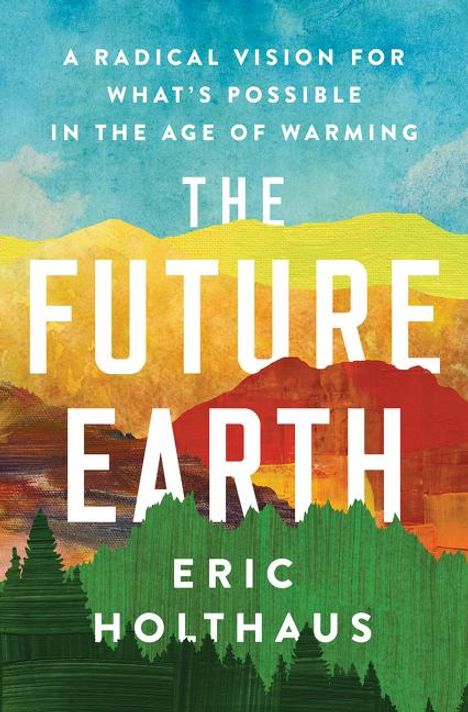 Eric Holthaus: The Future Earth: A Radical Vision for What's Possible in the Age of Warming, Buch