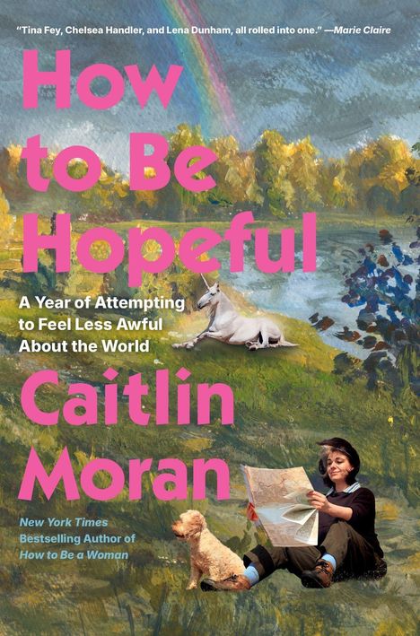„How to Be Hopeful“, „A Year of Attempting to Feel Less Awful About the World“, „Caitlin Moran“. Illustration einer Frau im Freien mit einem Hund und Einhorn.
