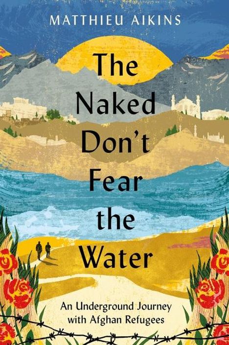 Matthieu Aikins: The Naked Don't Fear the Water, Buch