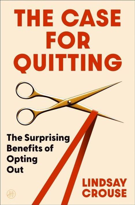 "The Case for Quitting", "The Surprising Benefits of Opting Out", "Lindsay Crouse". Illustration: Schere durchschneidet rotes Band.