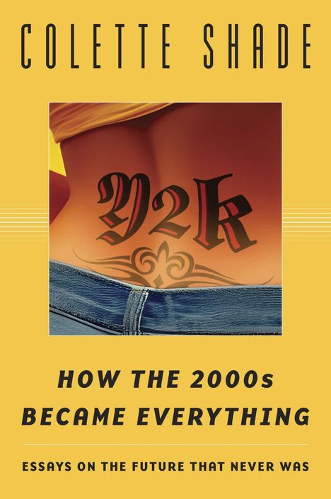 Text: "COLETTE SHADE", "HOW THE 2000s BECAME EVERYTHING", "ESSAYS ON THE FUTURE THAT NEVER WAS". Unterer Rücken mit "Y2K"-Tattoo.