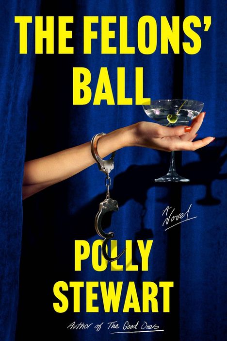 Text: "THE FELONS' BALL", "Polly Stewart", "A Novel", "Author of The Good Ones". 
Illustration: Hand hält Cocktail, angekettet.