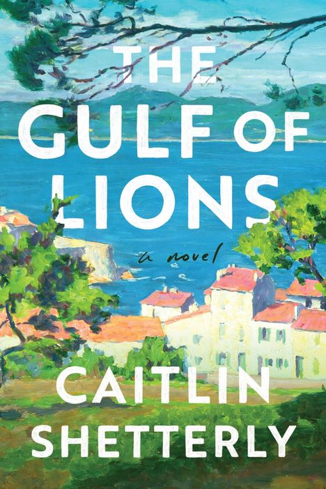 Text: "The Gulf of Lions, a novel, Caitlin Shetterly." Eine malerische Küstenlandschaft mit blauem Meer und roten Dächern.