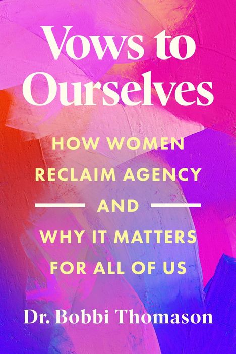 "Vows to Ourselves. How women reclaim agency and why it matters for all of us. Dr. Bobbi Thomason." Bunte abstrakte Malerei.