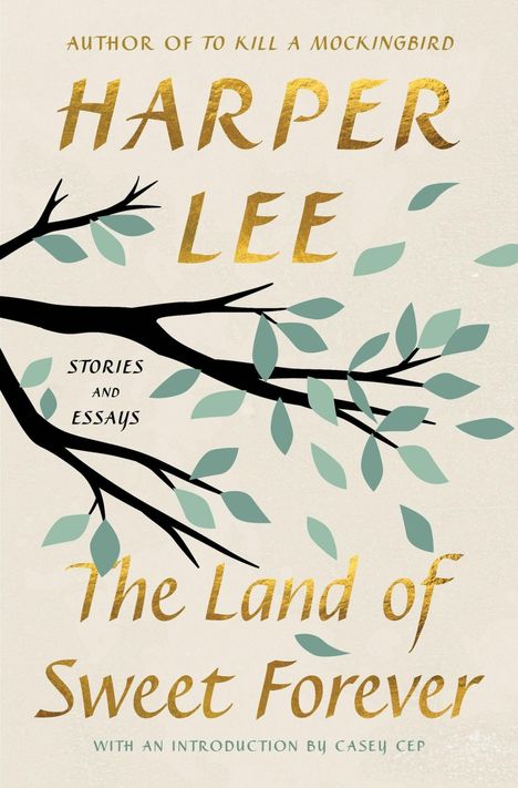 "Author of To Kill a Mockingbird, Harper Lee, The Land of Sweet Forever, Stories and Essays, with an introduction by Casey Cep." Schwarze Äste mit grünen Blättern.