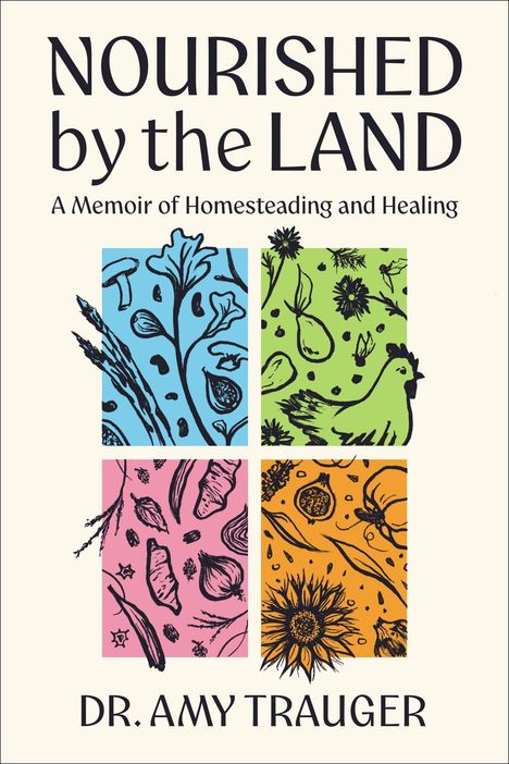 "NOURISHED by the LAND. A Memoir of Homesteading and Healing. DR. AMY TRAUGER." Vier bunte Naturillustrationen.