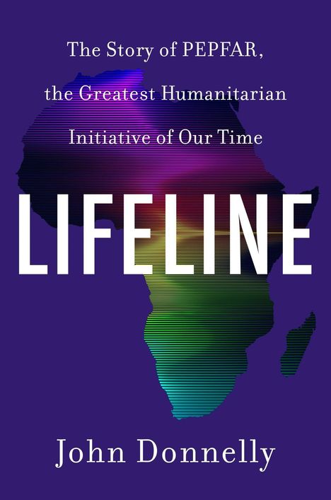 „The Story of PEPFAR, the Greatest Humanitarian Initiative of Our Time“, „LIFELINE“, „John Donnelly“. Silhouette Afrikas.