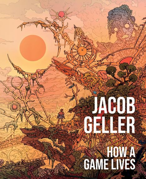 Text: "JACOB GELLER HOW A GAME LIVES". Illustration mit surrealen Landschaften, Maschinenteilen und einem großen Kopf.