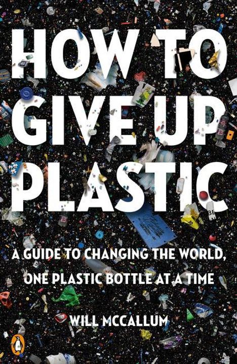 Will McCallum: How to Give Up Plastic: A Guide to Changing the World, One Plastic Bottle at a Time, Buch