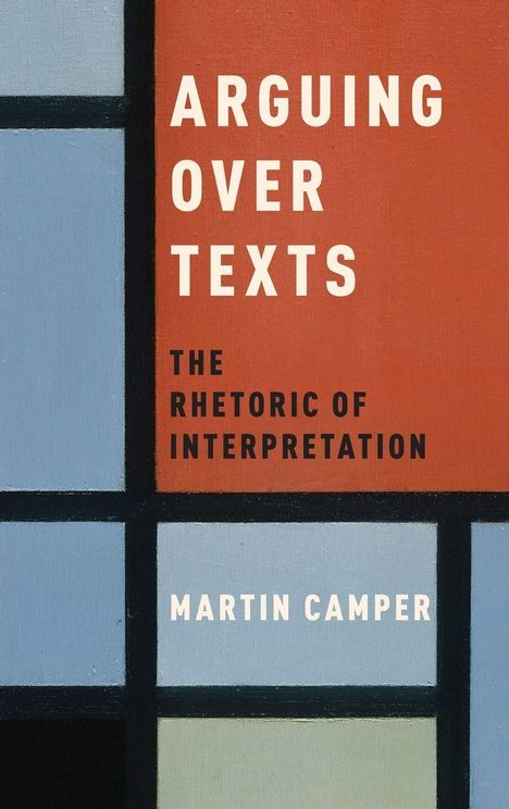 "ARGUING OVER TEXTS: THE RHETORIC OF INTERPRETATION, MARTIN CAMPER." Illustration aus geometrischen, bunten Rechtecken.