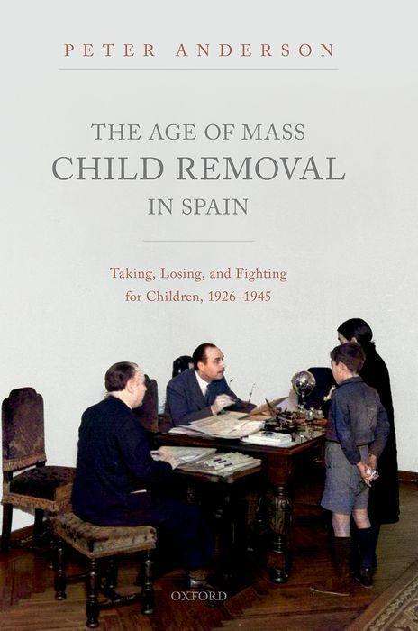 Peter Anderson: The Age of Mass Child Removal in Spain: Taking, Losing, and Fighting for Children, 1926-1945, Buch
