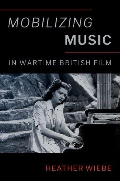 Heather Wiebe: Mobilizing Music in Wartime British Film, Buch