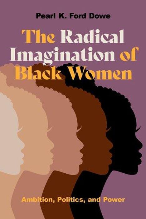 Pearl K. Ford Dowe: The Radical Imagination of Black Women: Ambition, Politics, and Power, Buch