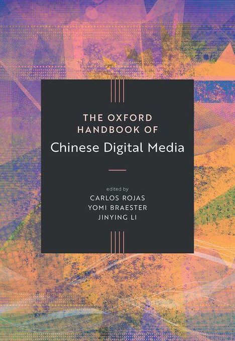 "The Oxford Handbook of Chinese Digital Media", herausgegeben von Carlos Rojas, Yomi Braester, Jinying Li. Bunter, abstrakter Hintergrund.
