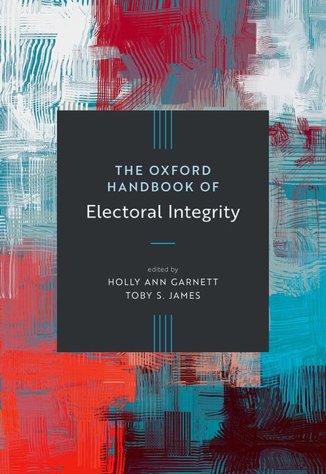 "The Oxford Handbook of Electoral Integrity," herausgegeben von Holly Ann Garnett und Toby S. James. Bunt abstrakt gemustert.