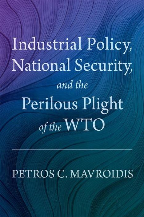 Petros C Mavroidis: Industrial Policy, National Security, and the Perilous Plight of the Wto, Buch