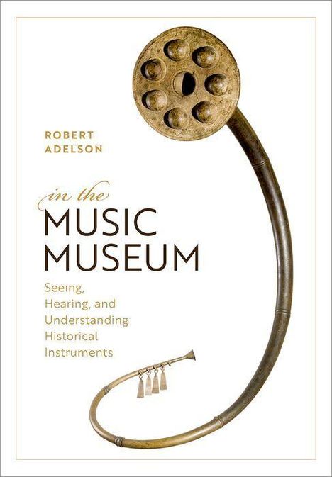 "Robert Adelson: In The Music Museum. Seeing, Hearing, and Understanding Historical Instruments." Abgebildet eine antike Trompete.