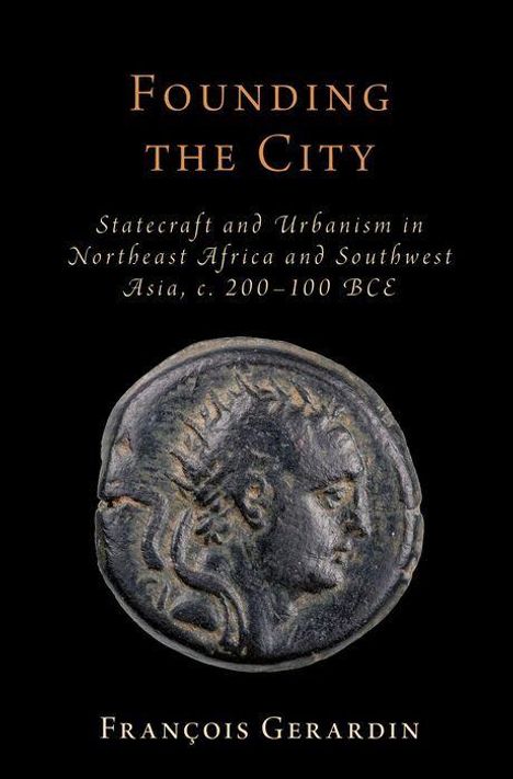 „Founding the City“: Staatspolitik und Urbanismus in Nordostafrika und Südwestasien, ca. 200–100 v. Chr. Autor: François Gerardin. Antike Münze darunter.