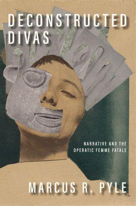 „DECONSTRUCTED DIVAS“, „NARRATIVE AND THE OPERATIC FEMME FATALE“, „MARCUS R. PYLE“; Collage einer Frau mit Fragmenten eines Gesichts.