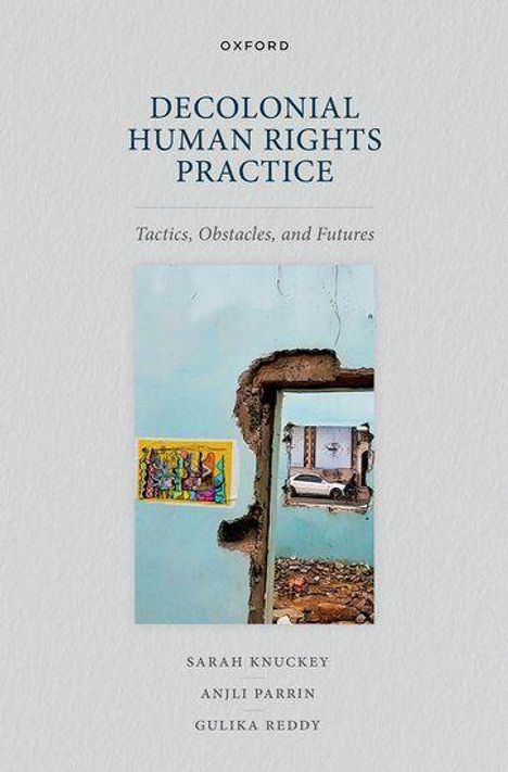 Titel: "Decolonial Human Rights Practice". Untertitel: "Tactics, Obstacles, and Futures". Autoren: Sarah Knuckey, Anjli Parrin, Gulika Reddy. Ein Kunstwerk mit beschädigter Wand und buntem Bild.
