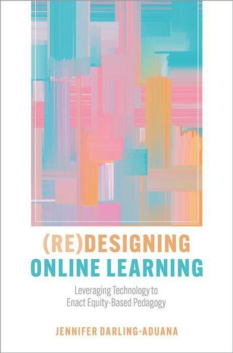 Titel: (Re)designing Online Learning. Untertitel: Leveraging Technology to Enact Equity-Based Pedagogy. Autor: Jennifer Darling-Aduana. Ein buntes, abstraktes Design in Pastellfarben.