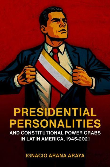 Ignacio Arana Araya: Presidential Personalities and Constitutional Power Grabs in Latin America, 1945-2021, Buch